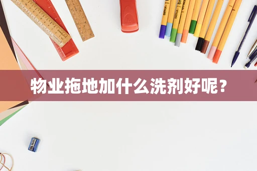物业拖地加什么洗剂好呢？