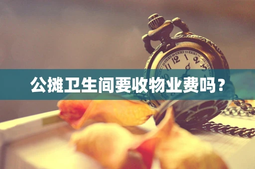 公摊卫生间要收物业费吗？