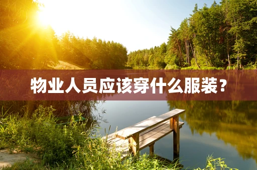 物业人员应该穿什么服装？