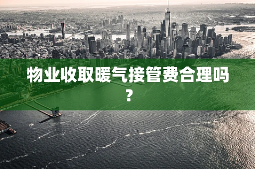 物业收取暖气接管费合理吗？