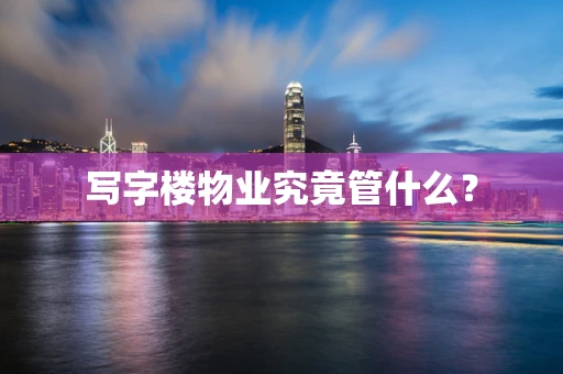 写字楼物业究竟管什么？