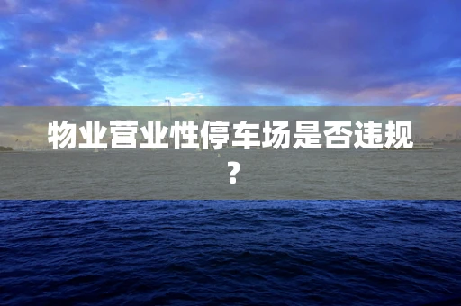 物业营业性停车场是否违规？
