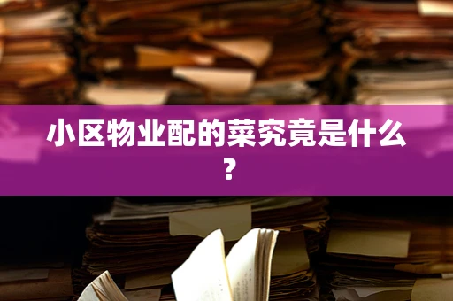 小区物业配的菜究竟是什么？