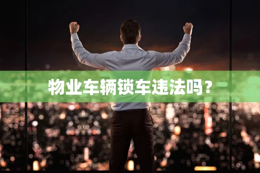 物业车辆锁车违法吗？