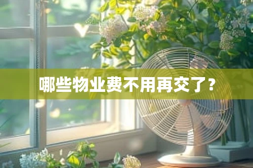 哪些物业费不用再交了？
