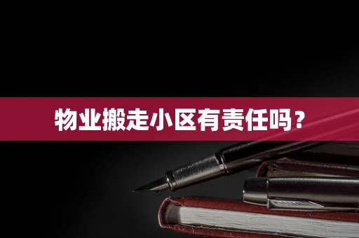 物业搬走小区有责任吗？