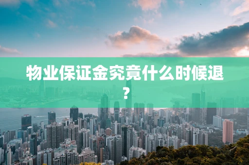 物业保证金究竟什么时候退？