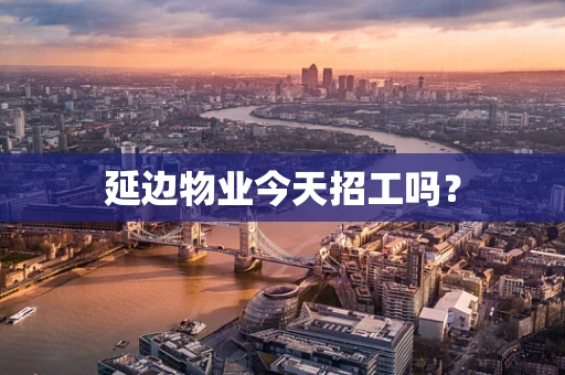延边物业今天招工吗？