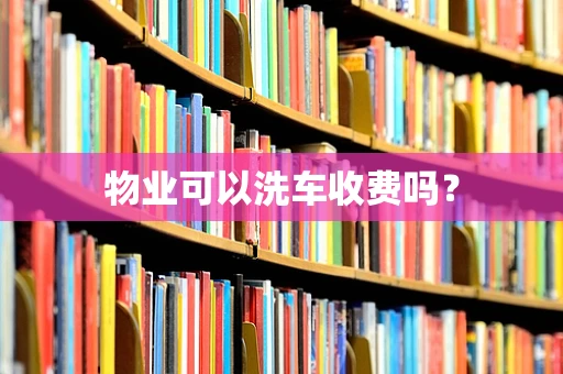 物业可以洗车收费吗？