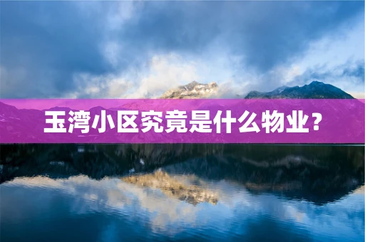 玉湾小区究竟是什么物业？