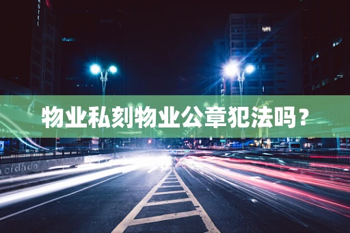 物业私刻物业公章犯法吗？