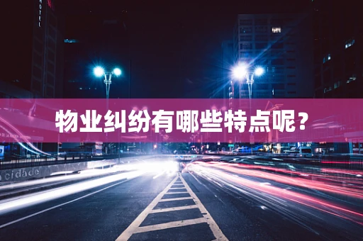 物业纠纷有哪些特点呢？