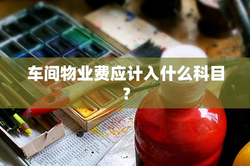 车间物业费应计入什么科目？