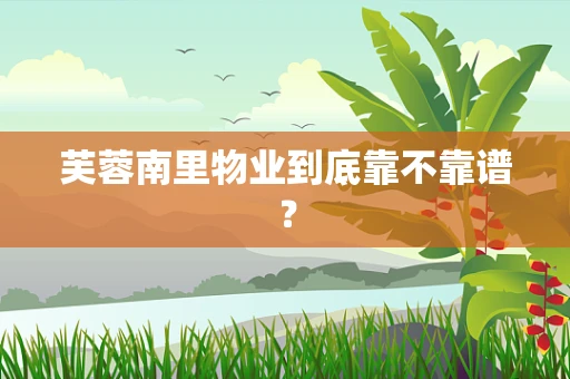 芙蓉南里物业到底靠不靠谱？