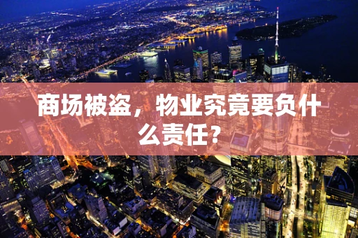 商场被盗，物业究竟要负什么责任？