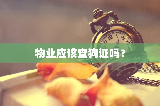 物业应该查狗证吗？