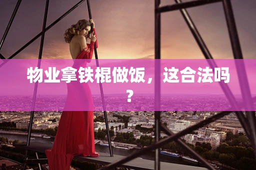 物业拿铁棍做饭，这合法吗？