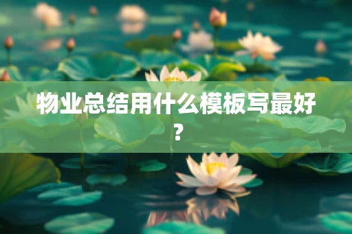 物业总结用什么模板写最好？