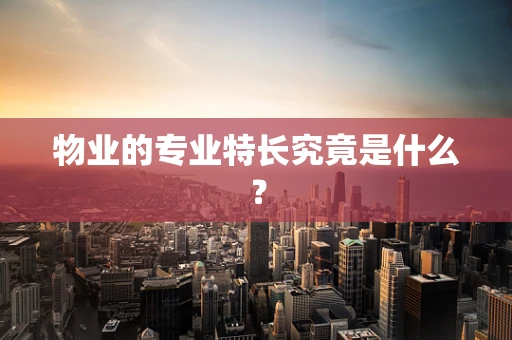 物业的专业特长究竟是什么？