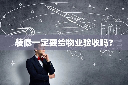 装修一定要给物业验收吗？