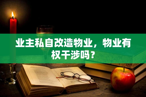 业主私自改造物业，物业有权干涉吗？