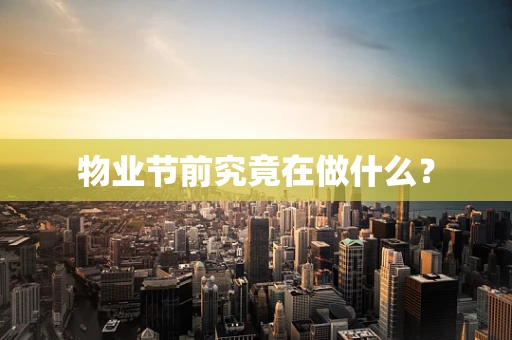 物业节前究竟在做什么？