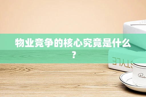 物业竞争的核心究竟是什么？