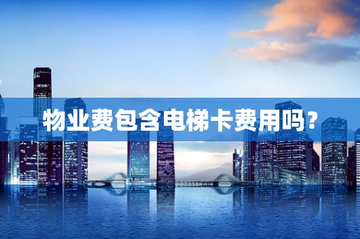 物业费包含电梯卡费用吗？