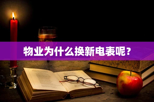 物业为什么换新电表呢？