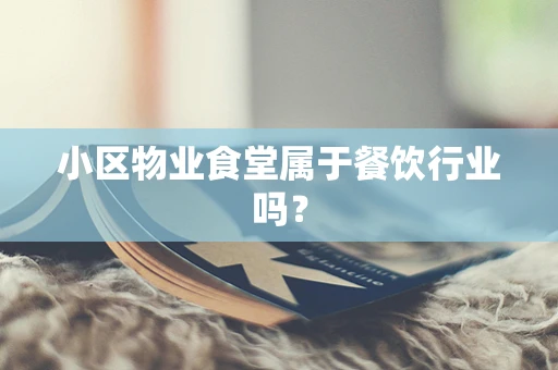 小区物业食堂属于餐饮行业吗？