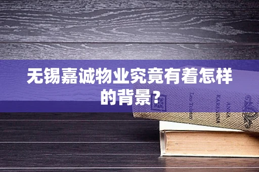 无锡嘉诚物业究竟有着怎样的背景？