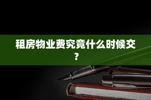 租房物业费究竟什么时候交？