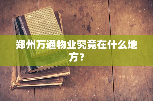 郑州万通物业究竟在什么地方？