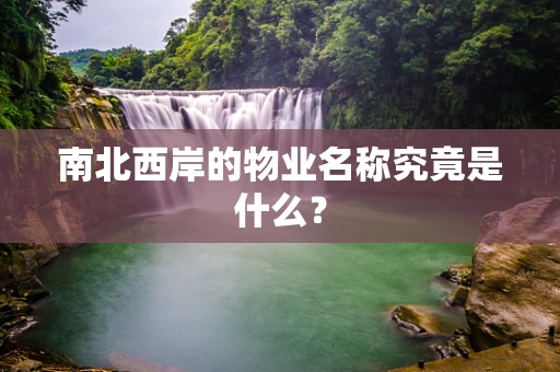 南北西岸的物业名称究竟是什么？