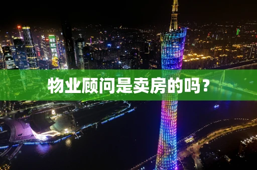 物业顾问是卖房的吗？