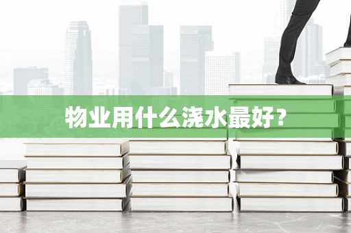 物业用什么浇水最好？