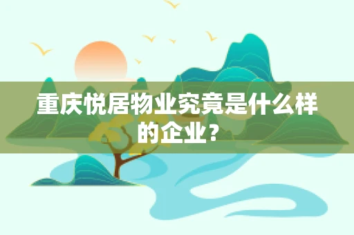 重庆悦居物业究竟是什么样的企业？