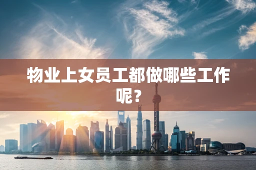 物业上女员工都做哪些工作呢？
