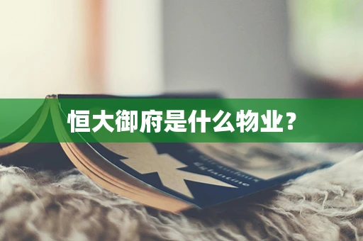 恒大御府是什么物业？