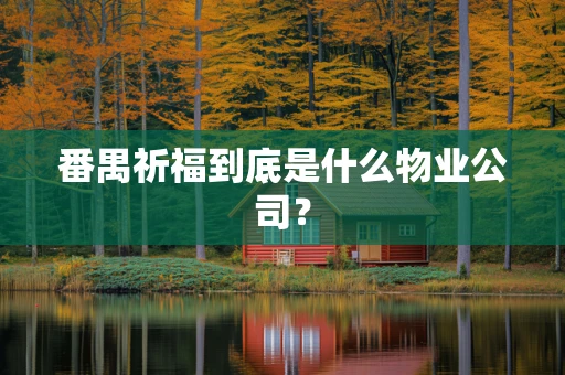 番禺祈福到底是什么物业公司？