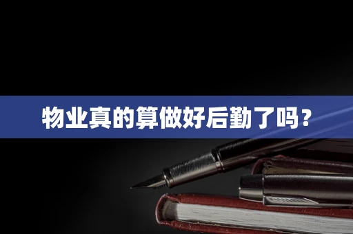 物业真的算做好后勤了吗？