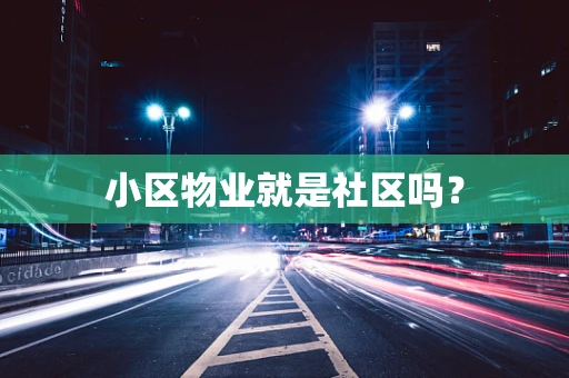 小区物业就是社区吗？