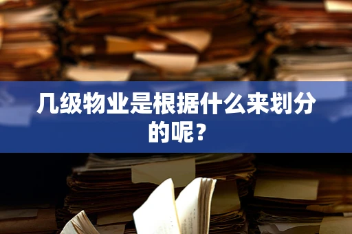 几级物业是根据什么来划分的呢？