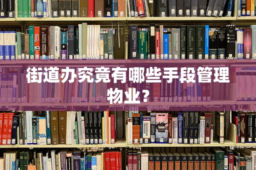 街道办究竟有哪些手段管理物业？