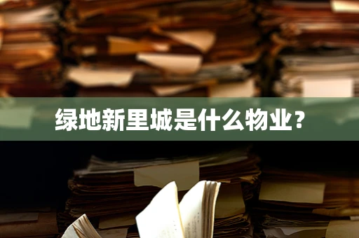 绿地新里城是什么物业？
