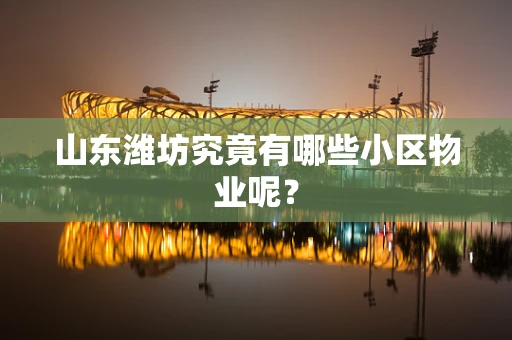 山东潍坊究竟有哪些小区物业呢？