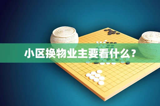 小区换物业主要看什么？