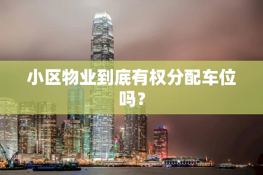 小区物业到底有权分配车位吗？