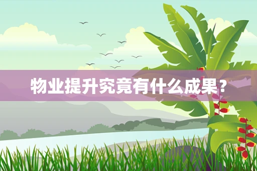 物业提升究竟有什么成果？