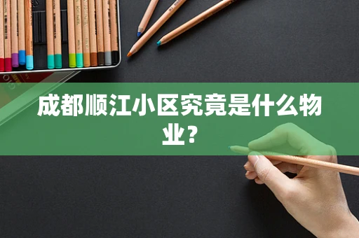 成都顺江小区究竟是什么物业？
